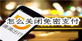 滴滴出行怎么关闭免密支付 滴滴出行关闭免密支付教程