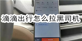 滴滴出行怎么拉黑司机 滴滴出行拉黑司机步骤