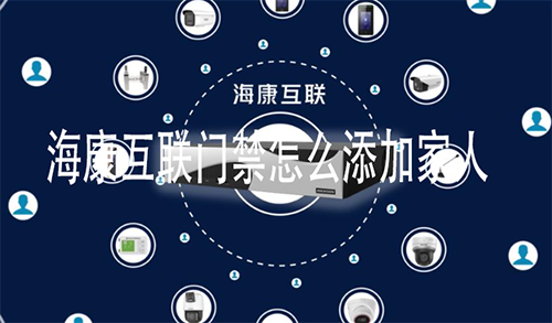 海康互联门禁怎么添加家人 海康互联门禁添加人员的方法